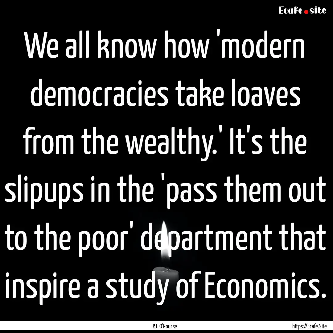 We all know how 'modern democracies take.... : Quote by P.J. O'Rourke