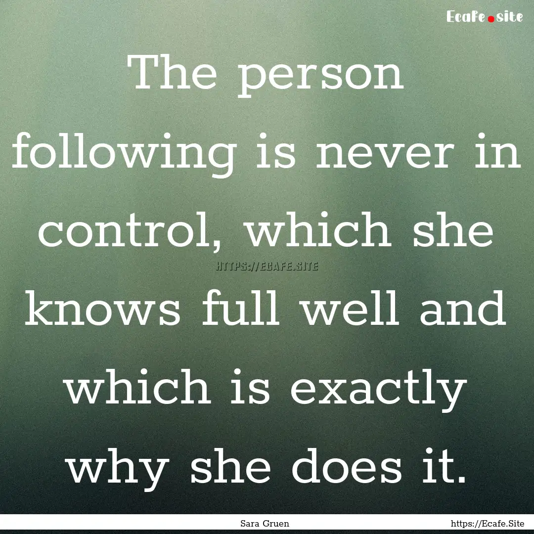 The person following is never in control,.... : Quote by Sara Gruen