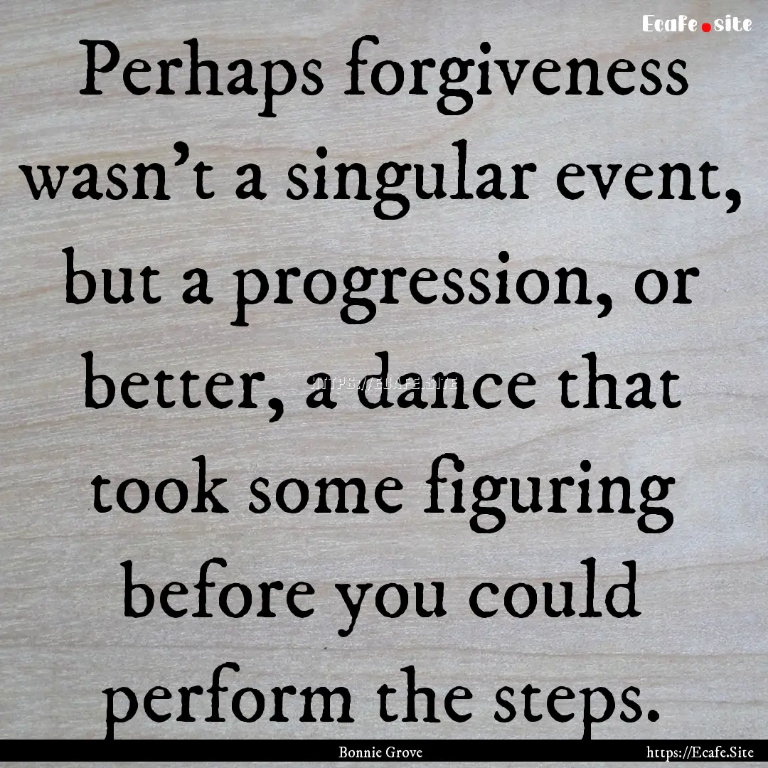 Perhaps forgiveness wasn’t a singular event,.... : Quote by Bonnie Grove