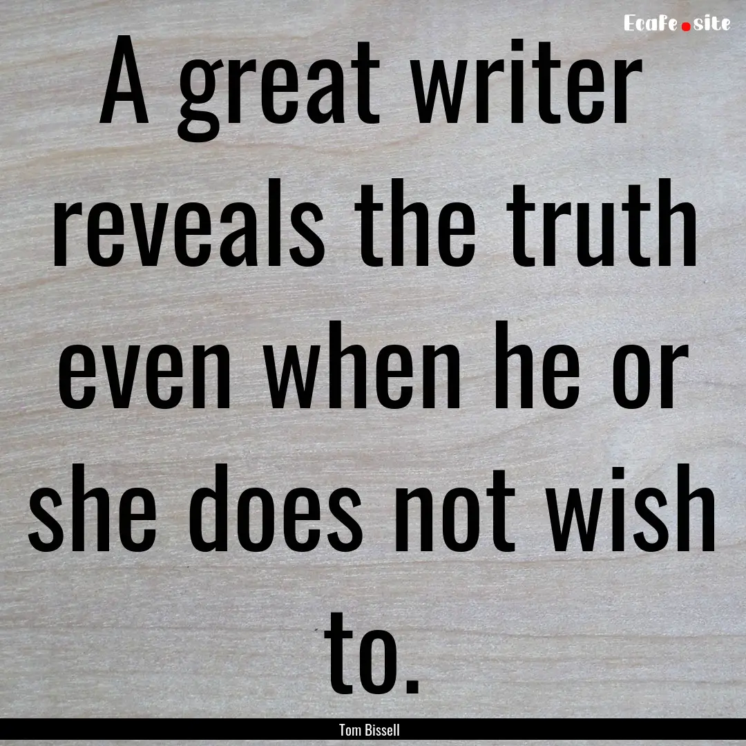 A great writer reveals the truth even when.... : Quote by Tom Bissell