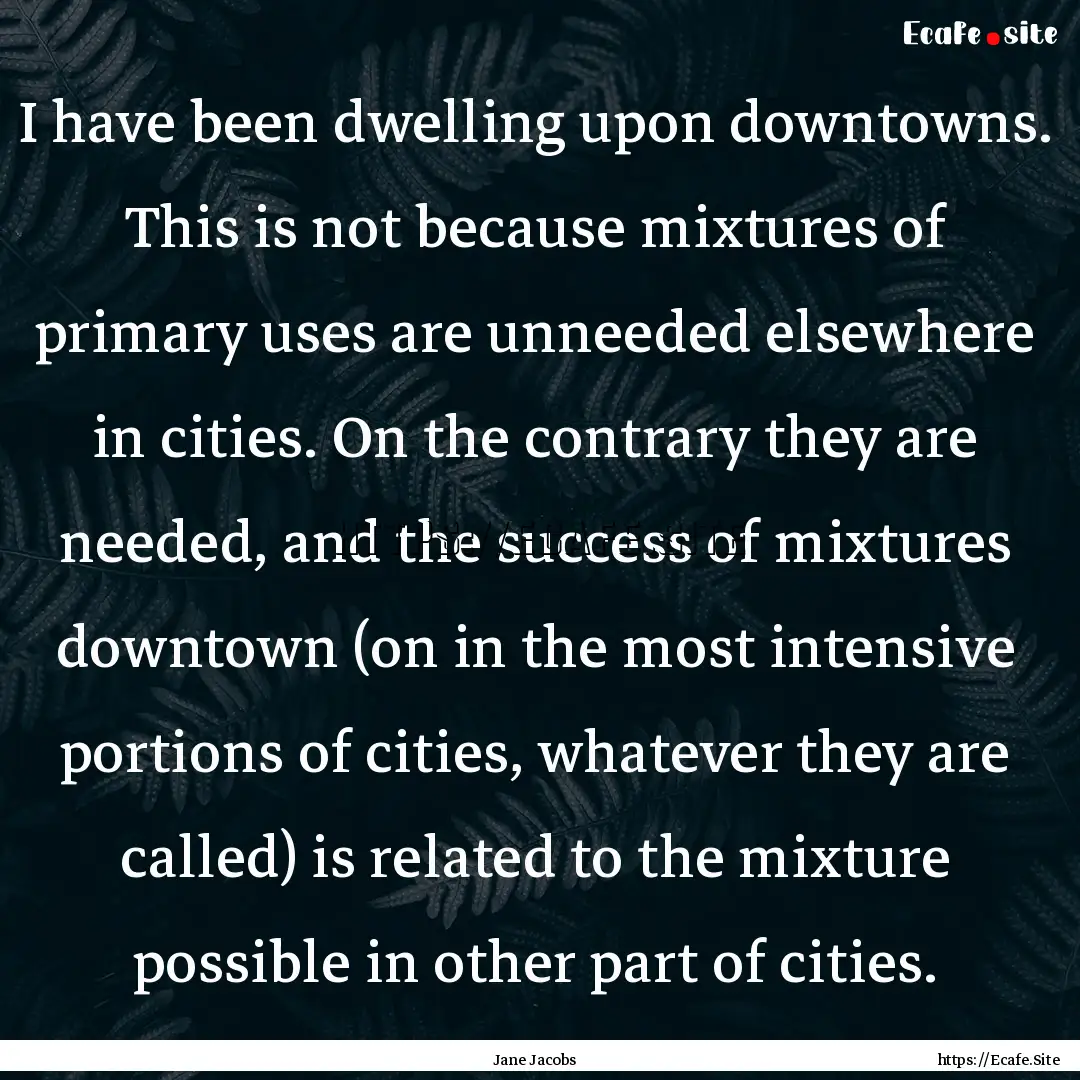 I have been dwelling upon downtowns. This.... : Quote by Jane Jacobs