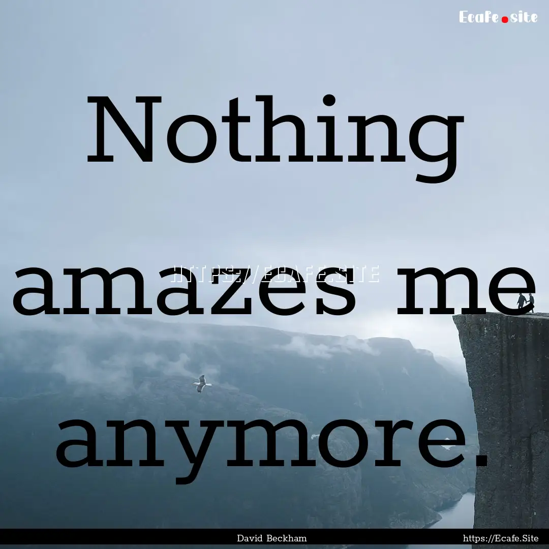 Nothing amazes me anymore. : Quote by David Beckham