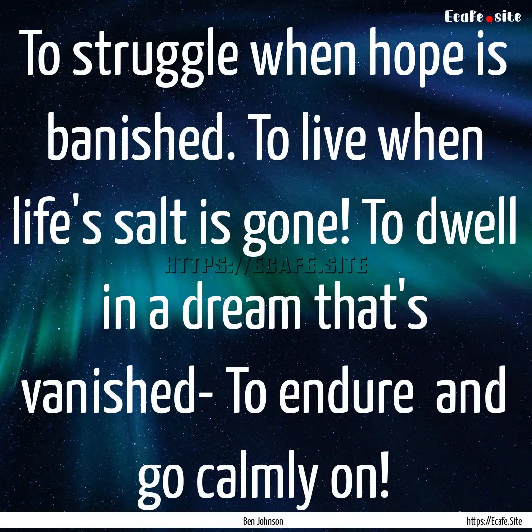 To struggle when hope is banished. To live.... : Quote by Ben Johnson