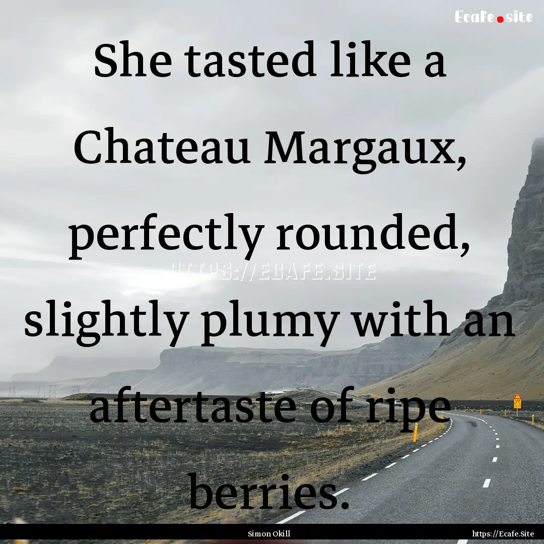 She tasted like a Chateau Margaux, perfectly.... : Quote by Simon Okill