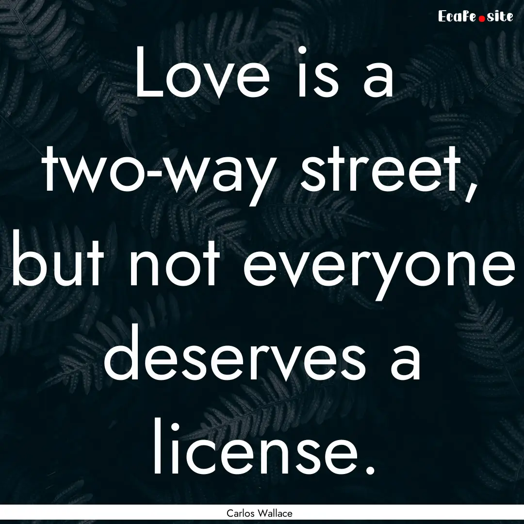 Love is a two-way street, but not everyone.... : Quote by Carlos Wallace