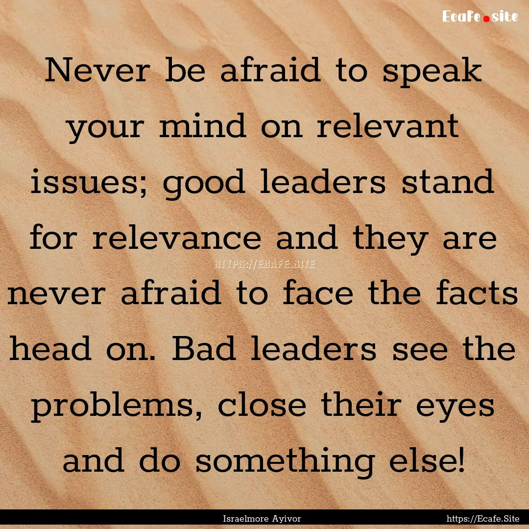 Never be afraid to speak your mind on relevant.... : Quote by Israelmore Ayivor