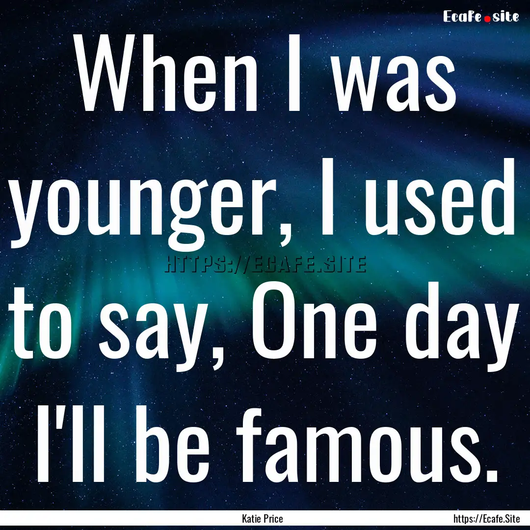 When I was younger, I used to say, One day.... : Quote by Katie Price