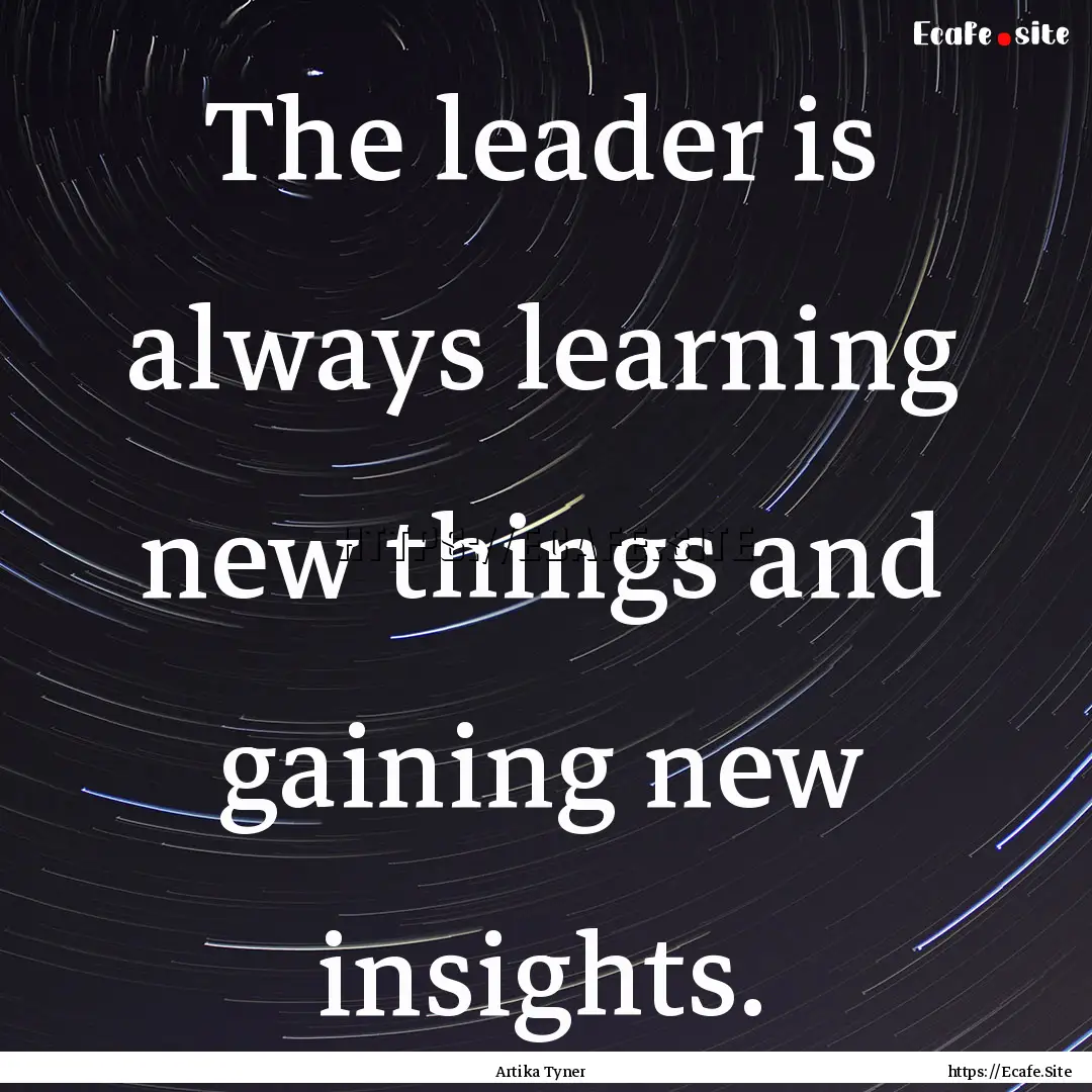 The leader is always learning new things.... : Quote by Artika Tyner