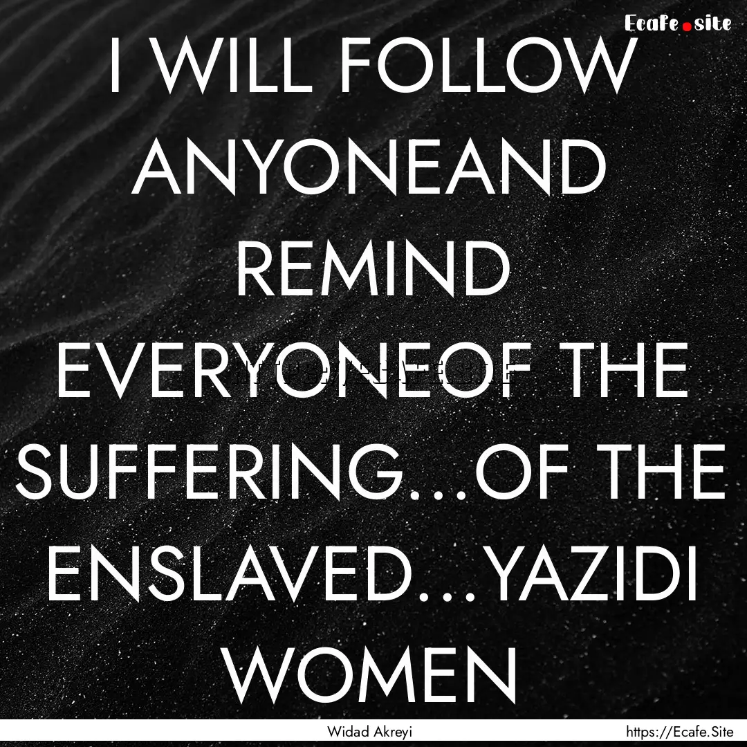 I WILL FOLLOW ANYONEAND REMIND EVERYONEOF.... : Quote by Widad Akreyi