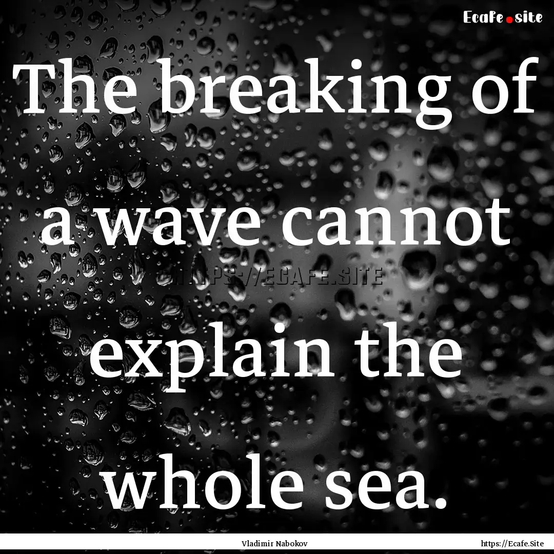 The breaking of a wave cannot explain the.... : Quote by Vladimir Nabokov