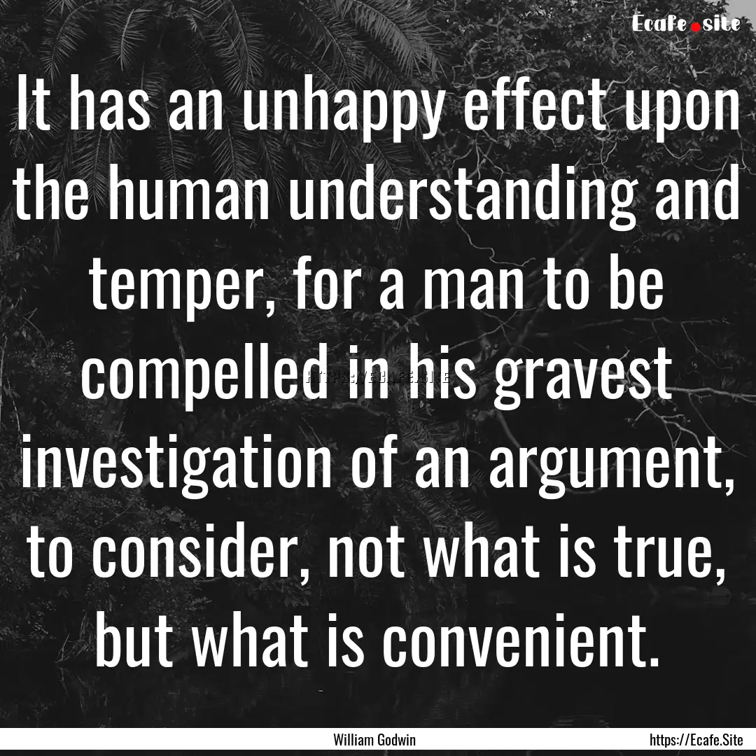 It has an unhappy effect upon the human understanding.... : Quote by William Godwin