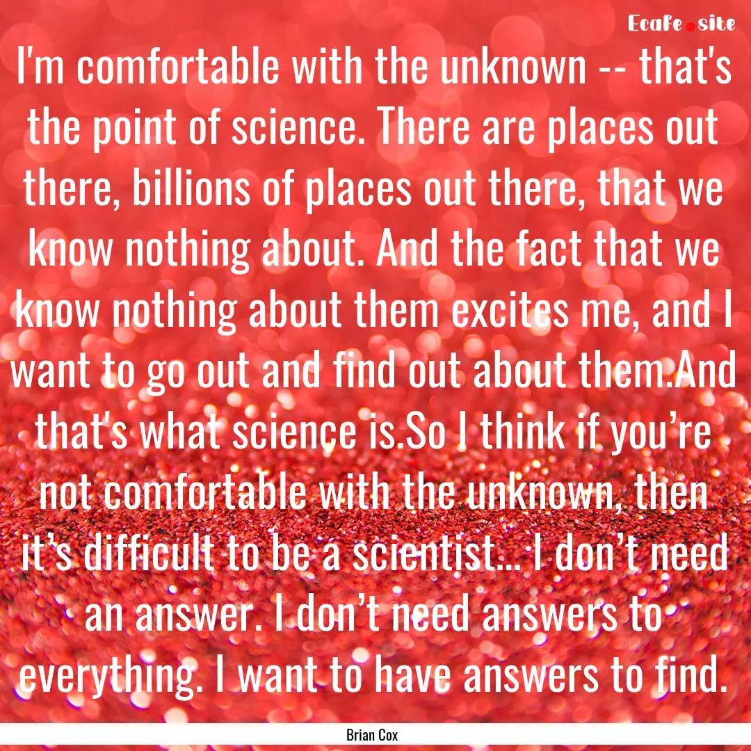 I'm comfortable with the unknown -- that's.... : Quote by Brian Cox