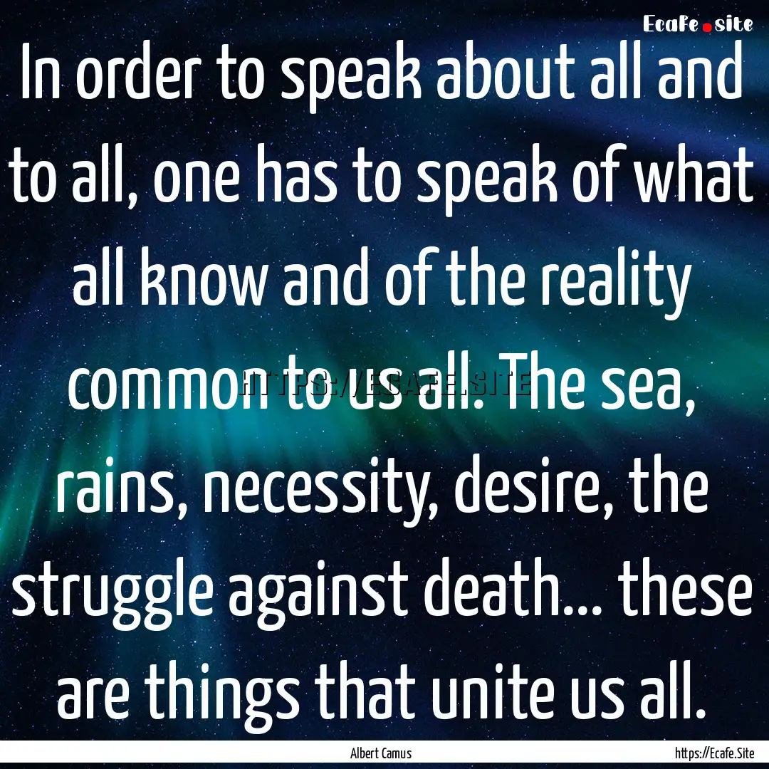 In order to speak about all and to all, one.... : Quote by Albert Camus