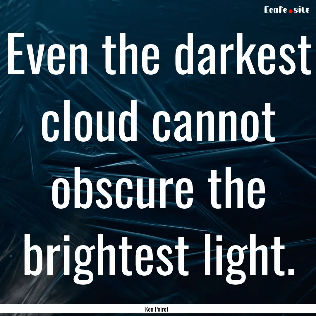 Even the darkest cloud cannot obscure the.... : Quote by Ken Poirot