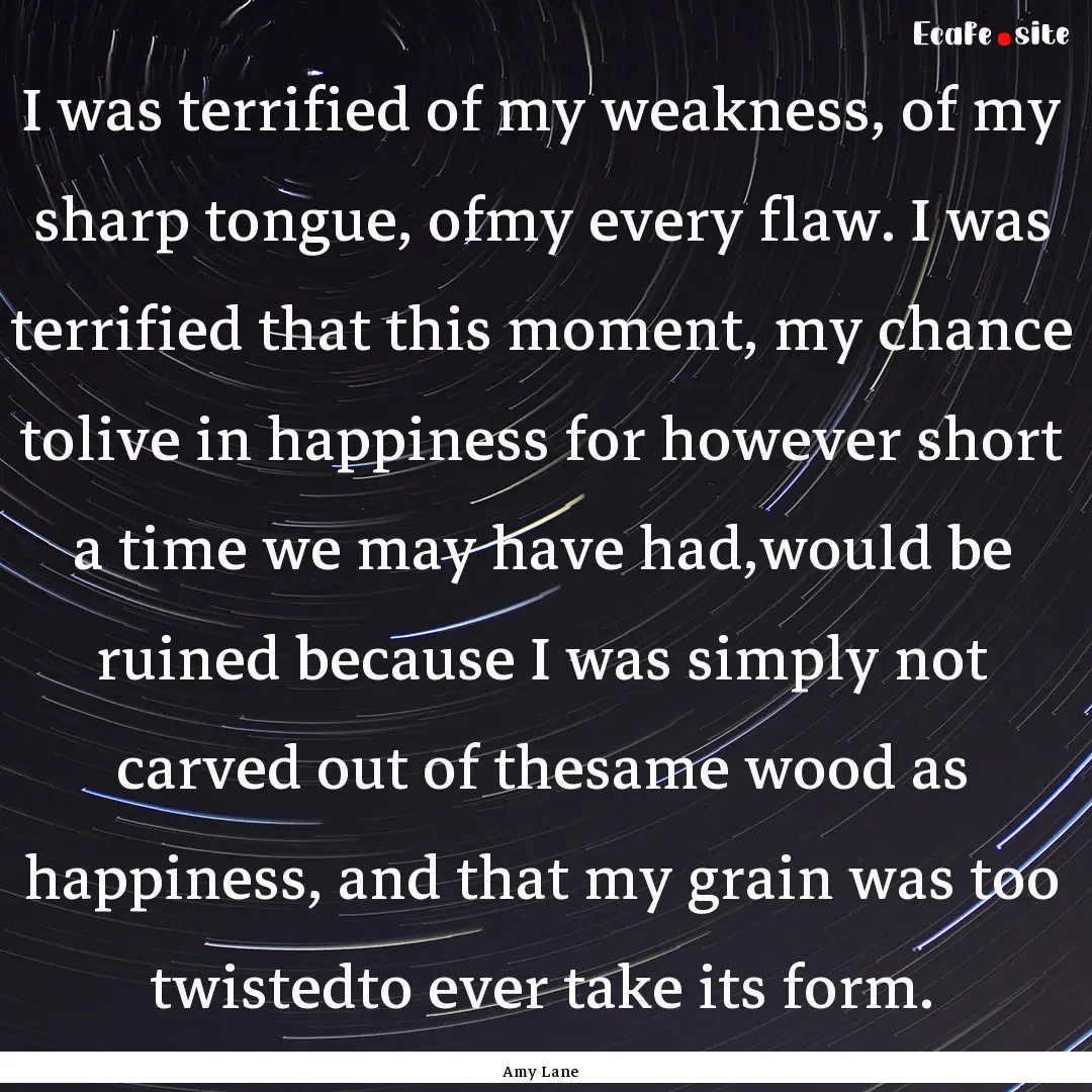 I was terrified of my weakness, of my sharp.... : Quote by Amy Lane