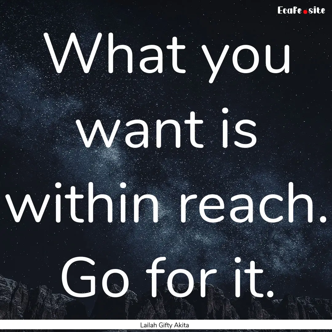 What you want is within reach. Go for it..... : Quote by Lailah Gifty Akita