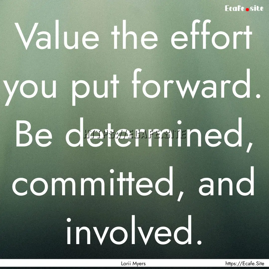 Value the effort you put forward. Be determined,.... : Quote by Lorii Myers