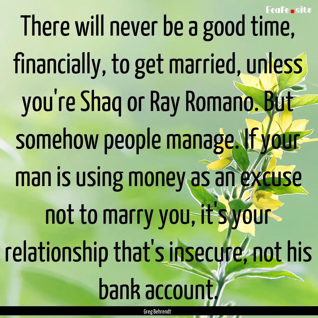 There will never be a good time, financially,.... : Quote by Greg Behrendt