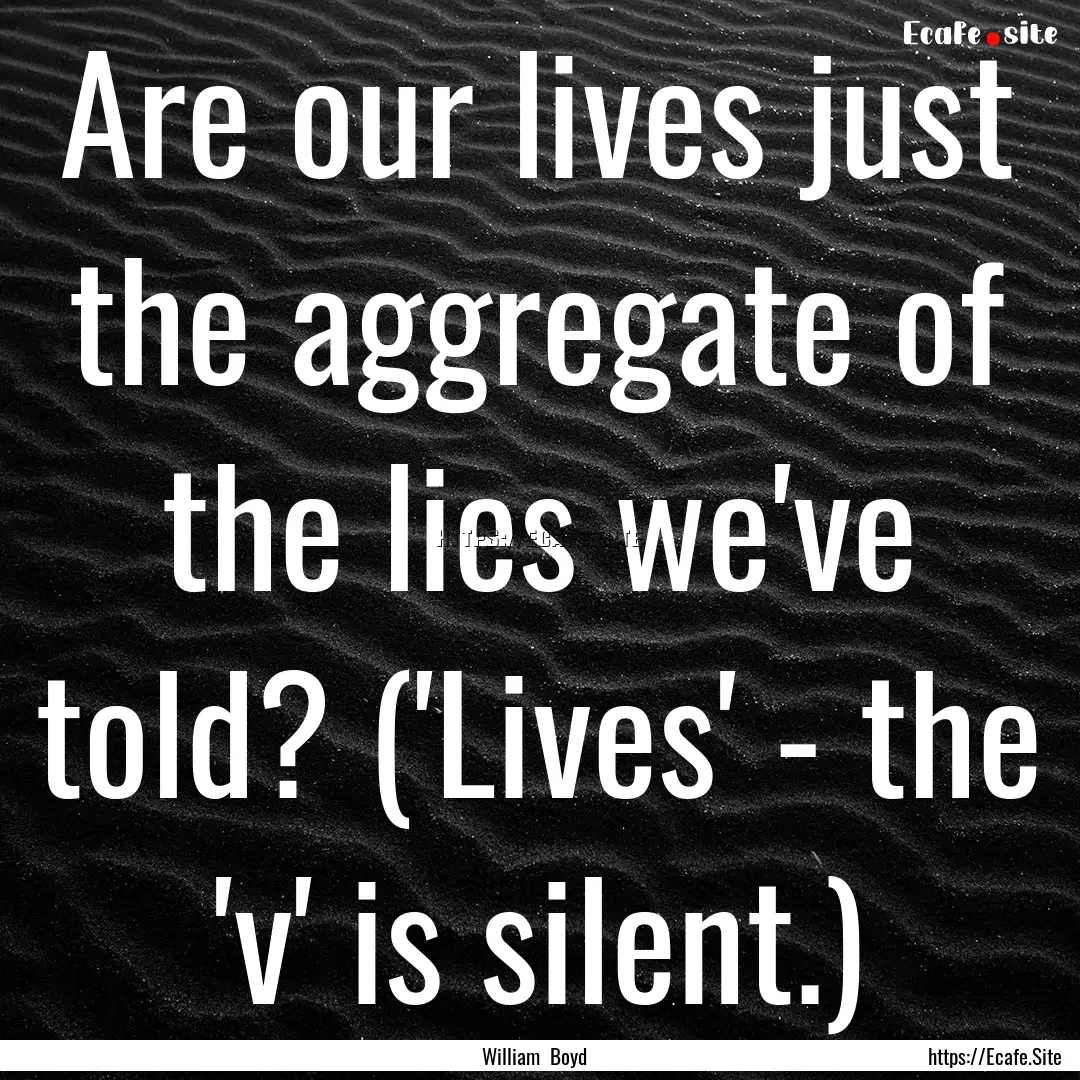 Are our lives just the aggregate of the lies.... : Quote by William Boyd