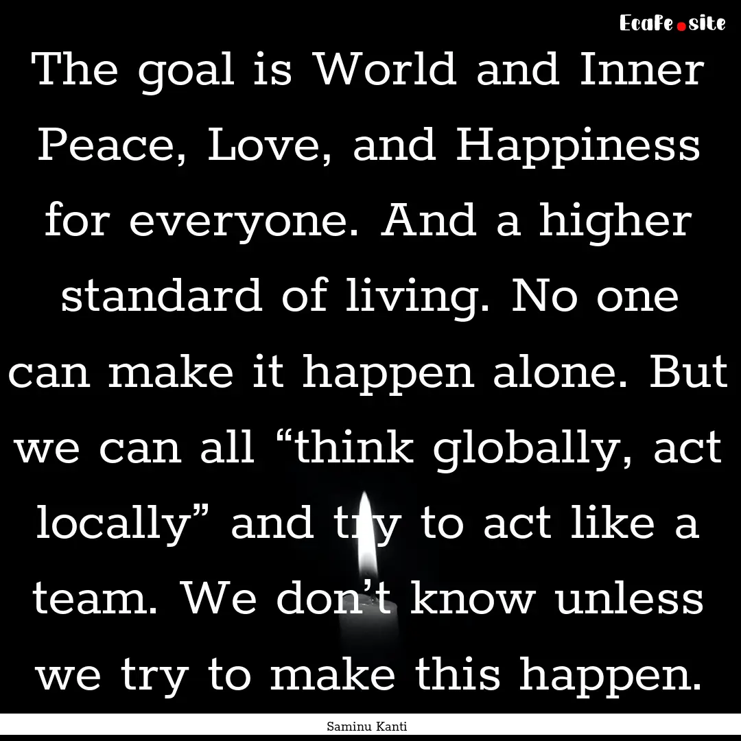 The goal is World and Inner Peace, Love,.... : Quote by Saminu Kanti