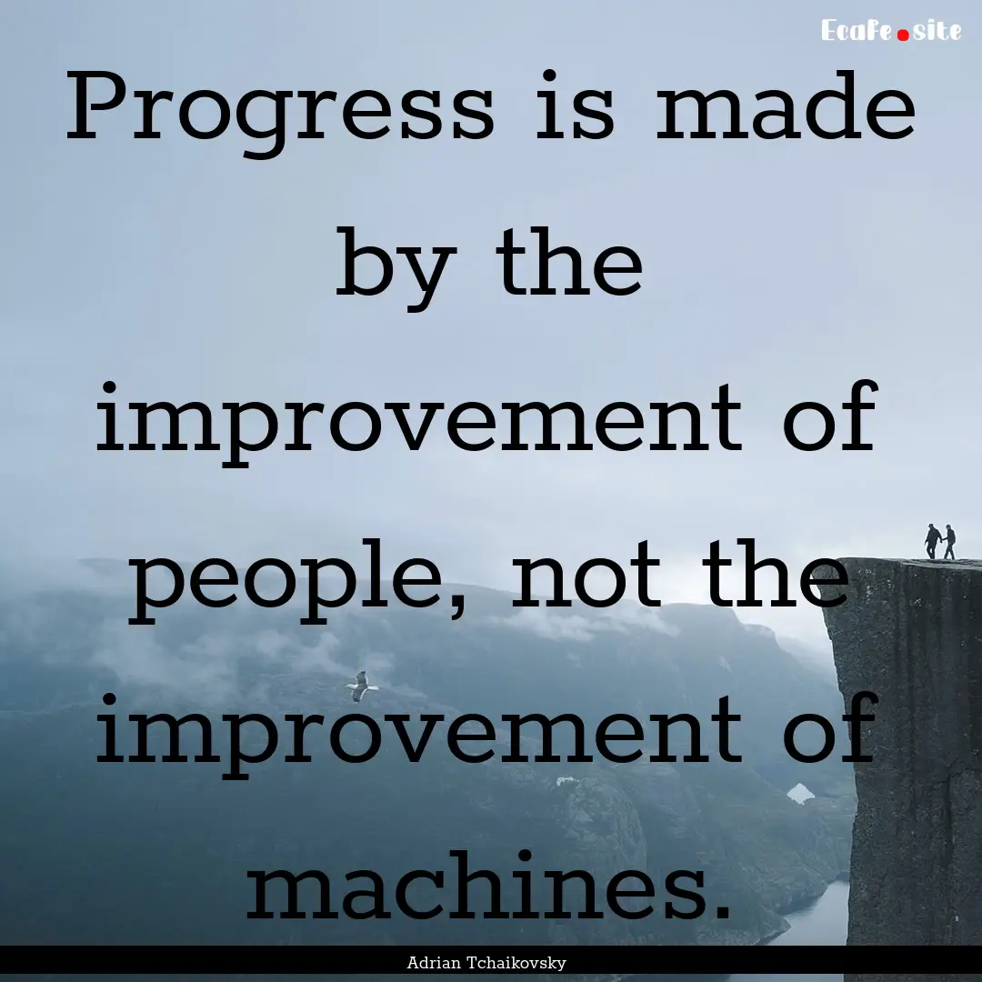 Progress is made by the improvement of people,.... : Quote by Adrian Tchaikovsky