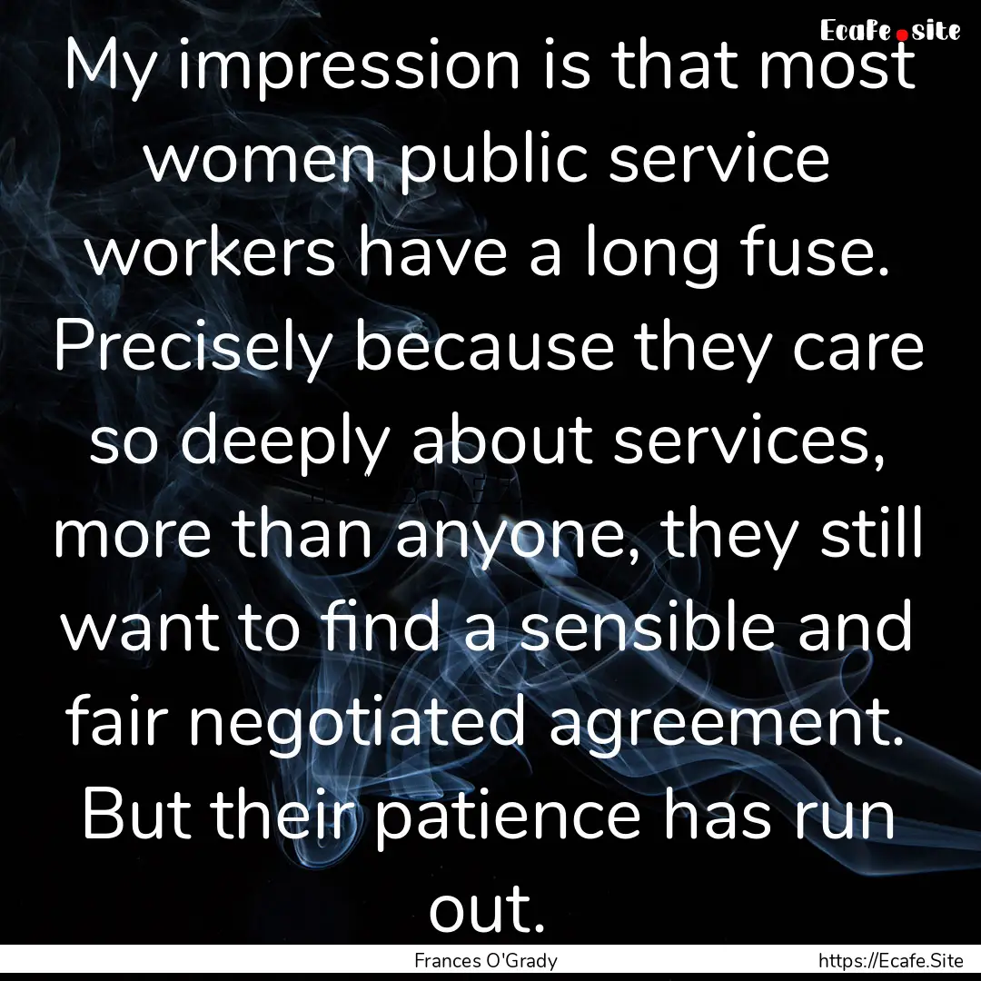 My impression is that most women public service.... : Quote by Frances O'Grady