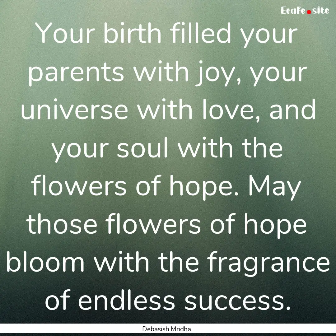 Your birth filled your parents with joy,.... : Quote by Debasish Mridha