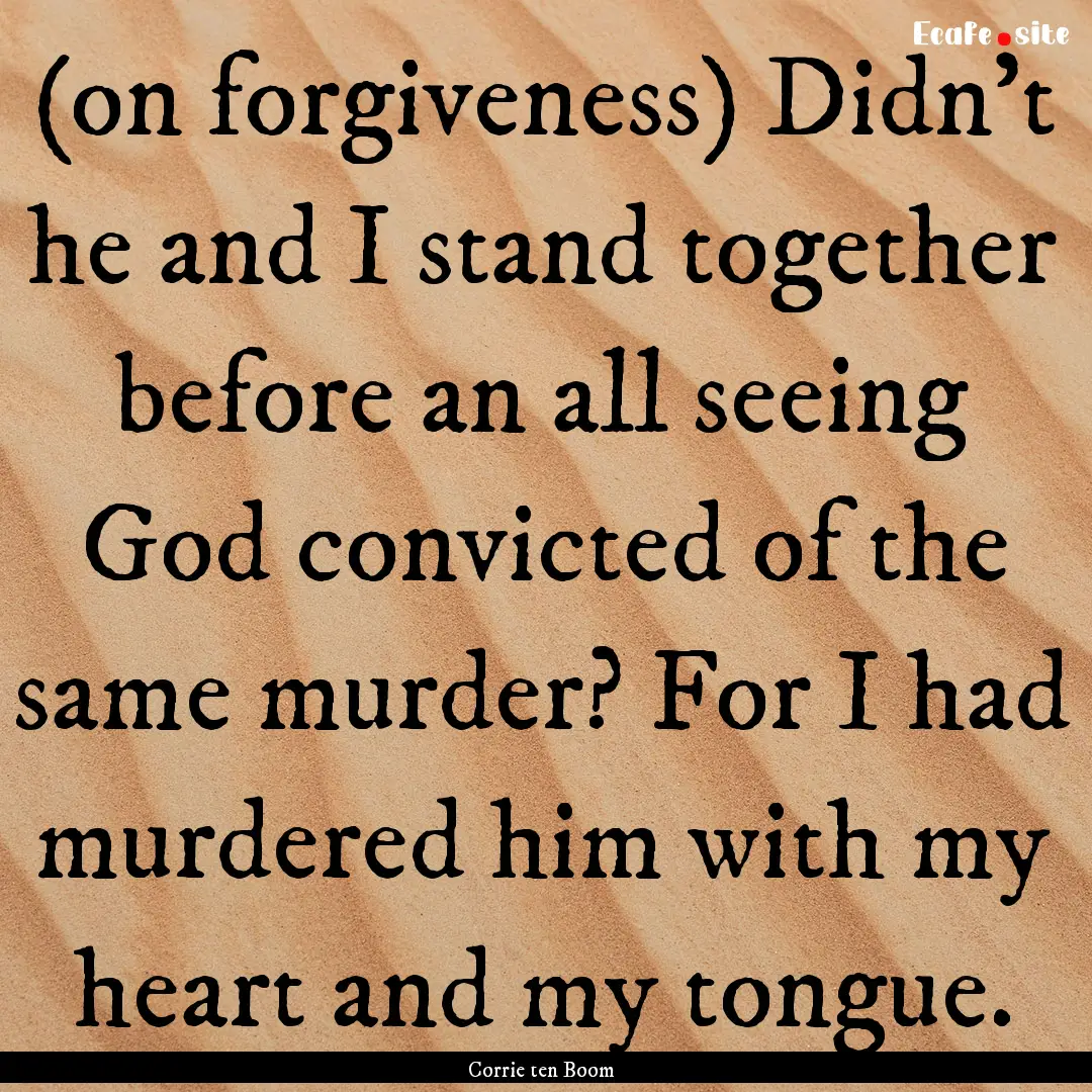 (on forgiveness) Didn't he and I stand together.... : Quote by Corrie ten Boom