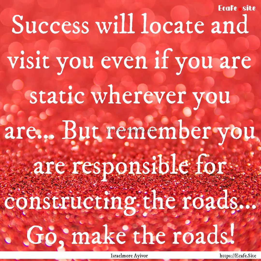 Success will locate and visit you even if.... : Quote by Israelmore Ayivor