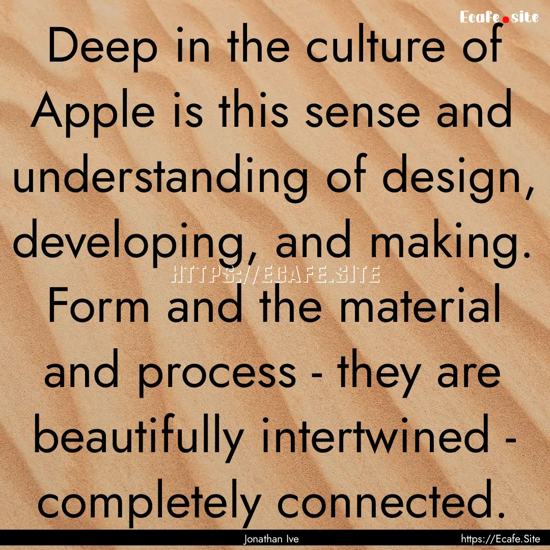 Deep in the culture of Apple is this sense.... : Quote by Jonathan Ive