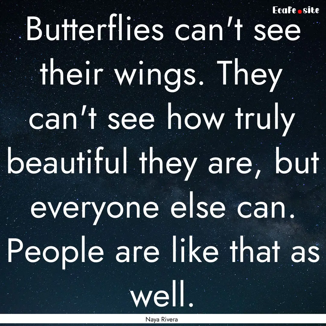 Butterflies can't see their wings. They can't.... : Quote by Naya Rivera