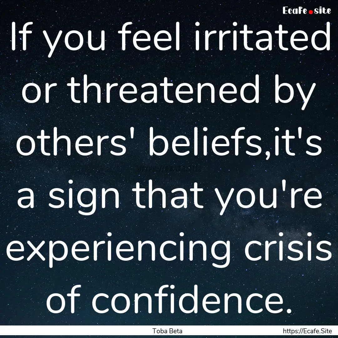 If you feel irritated or threatened by others'.... : Quote by Toba Beta