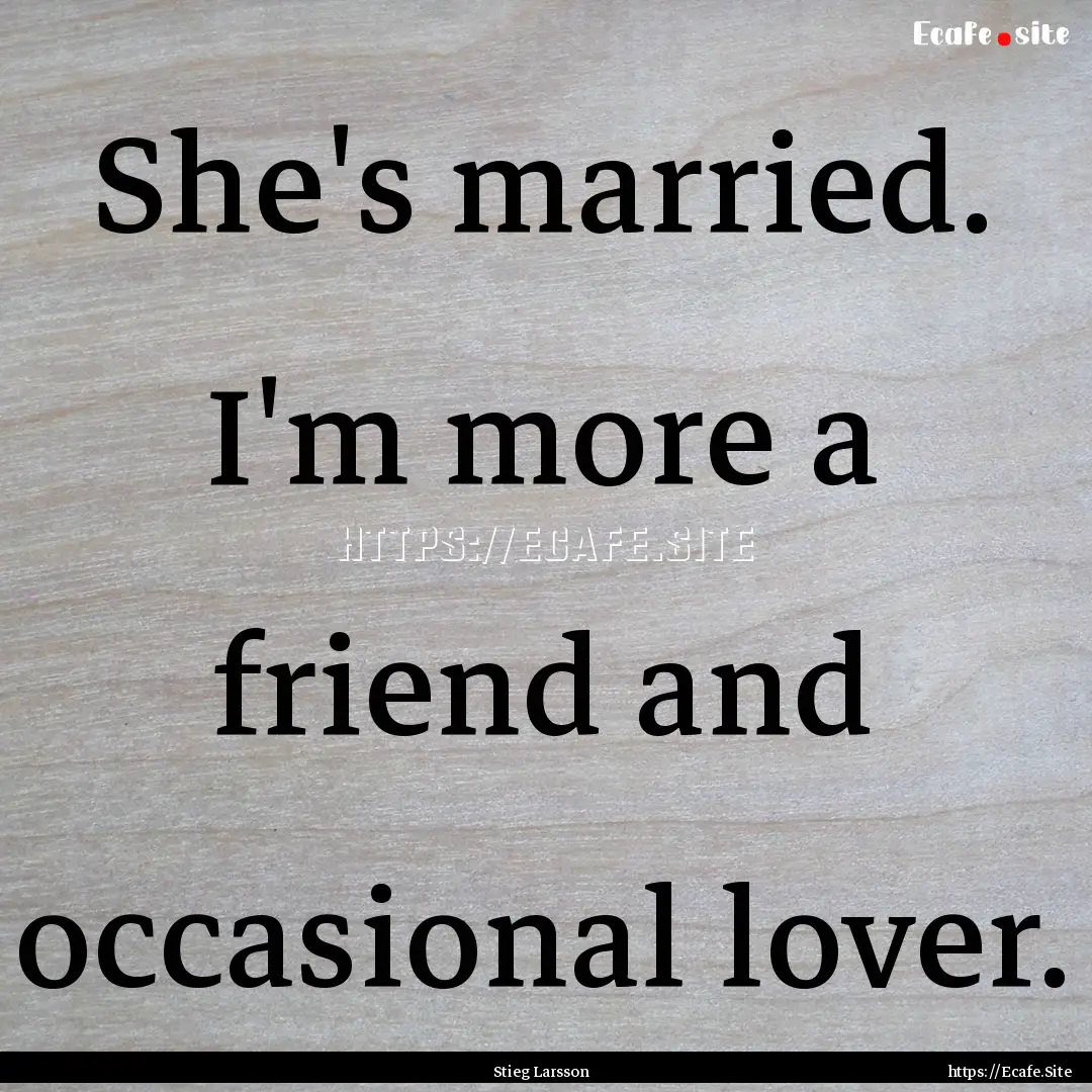 She's married. I'm more a friend and occasional.... : Quote by Stieg Larsson