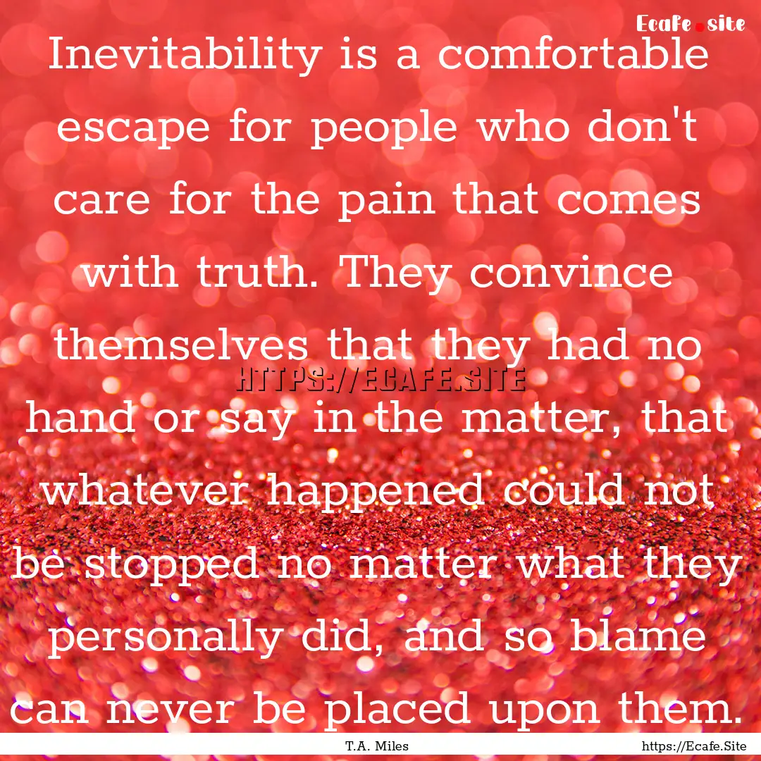 Inevitability is a comfortable escape for.... : Quote by T.A. Miles