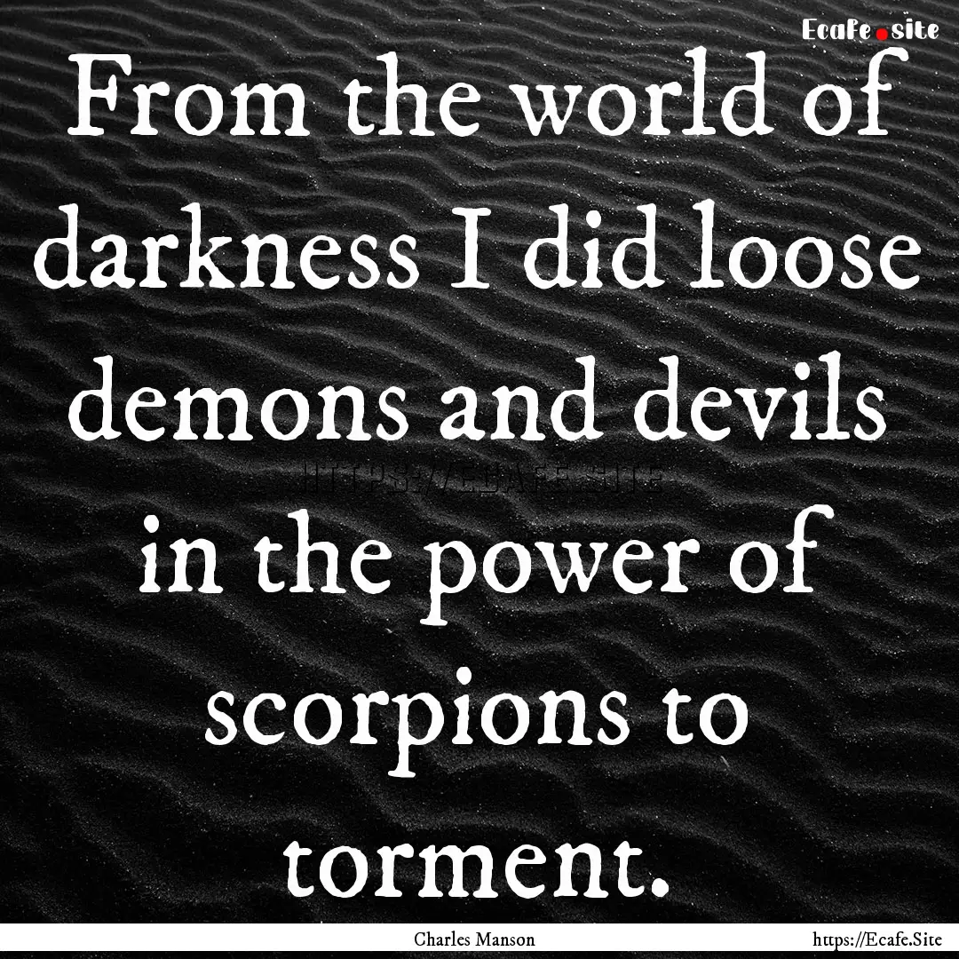 From the world of darkness I did loose demons.... : Quote by Charles Manson