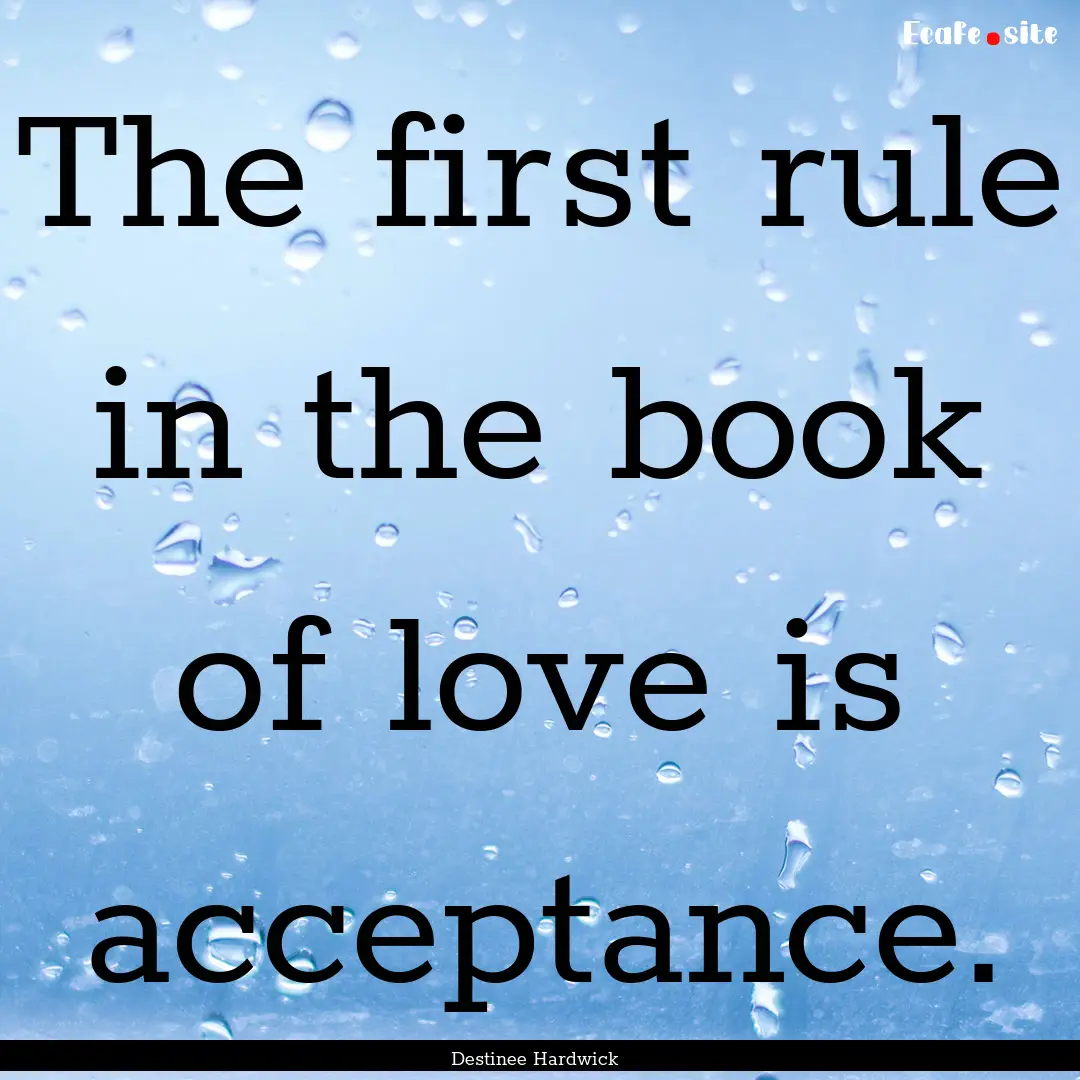 The first rule in the book of love is acceptance..... : Quote by Destinee Hardwick