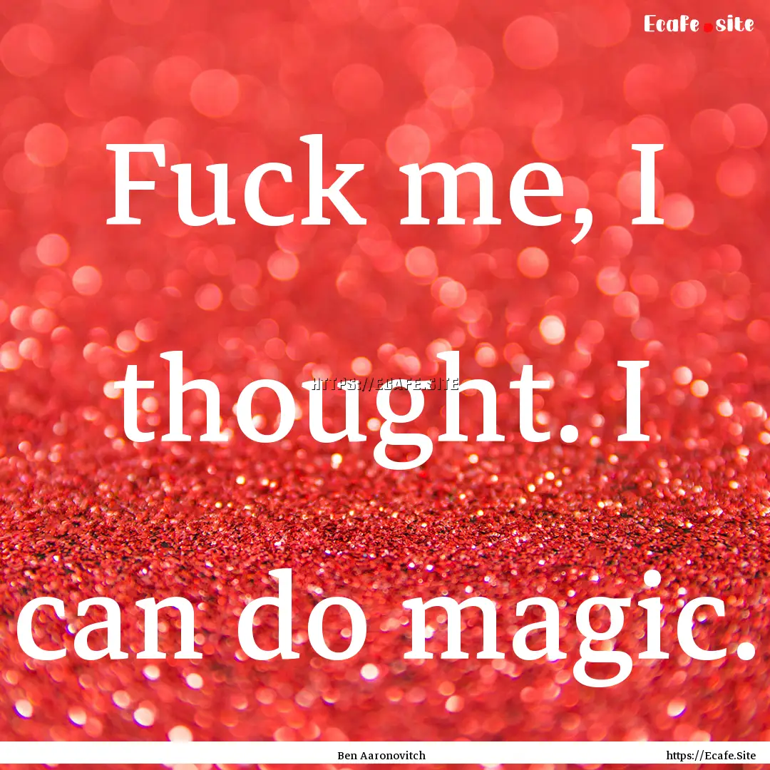 Fuck me, I thought. I can do magic. : Quote by Ben Aaronovitch