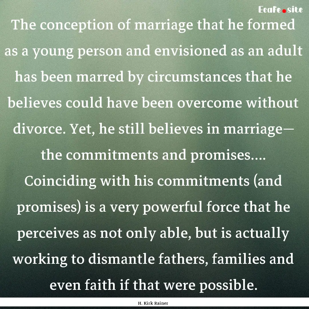 The conception of marriage that he formed.... : Quote by H. Kirk Rainer