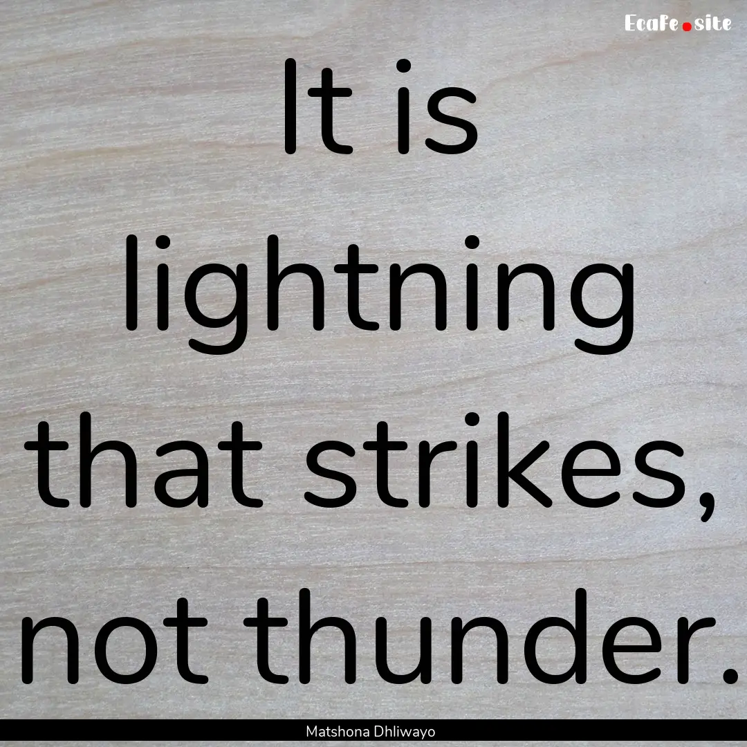 It is lightning that strikes, not thunder..... : Quote by Matshona Dhliwayo