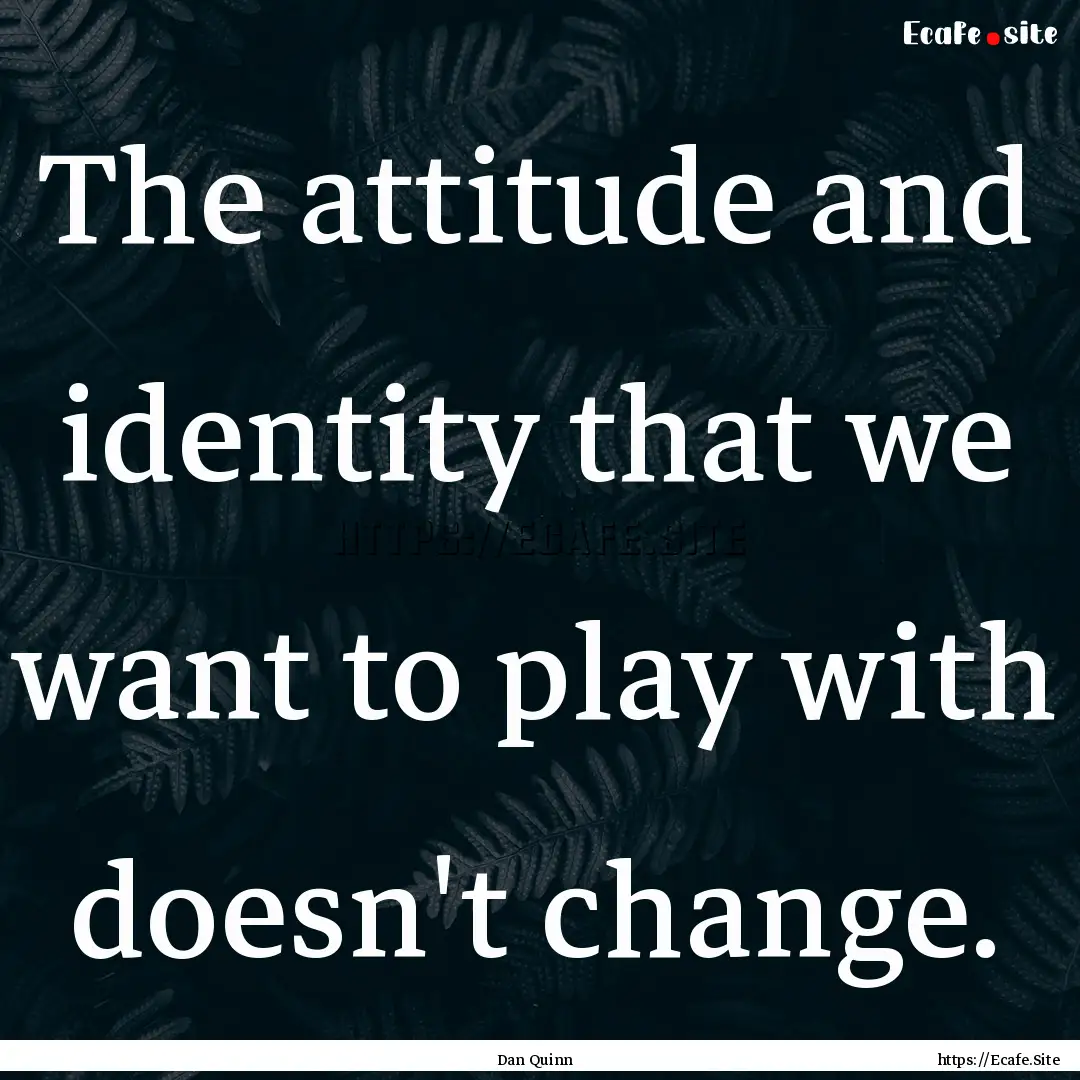 The attitude and identity that we want to.... : Quote by Dan Quinn