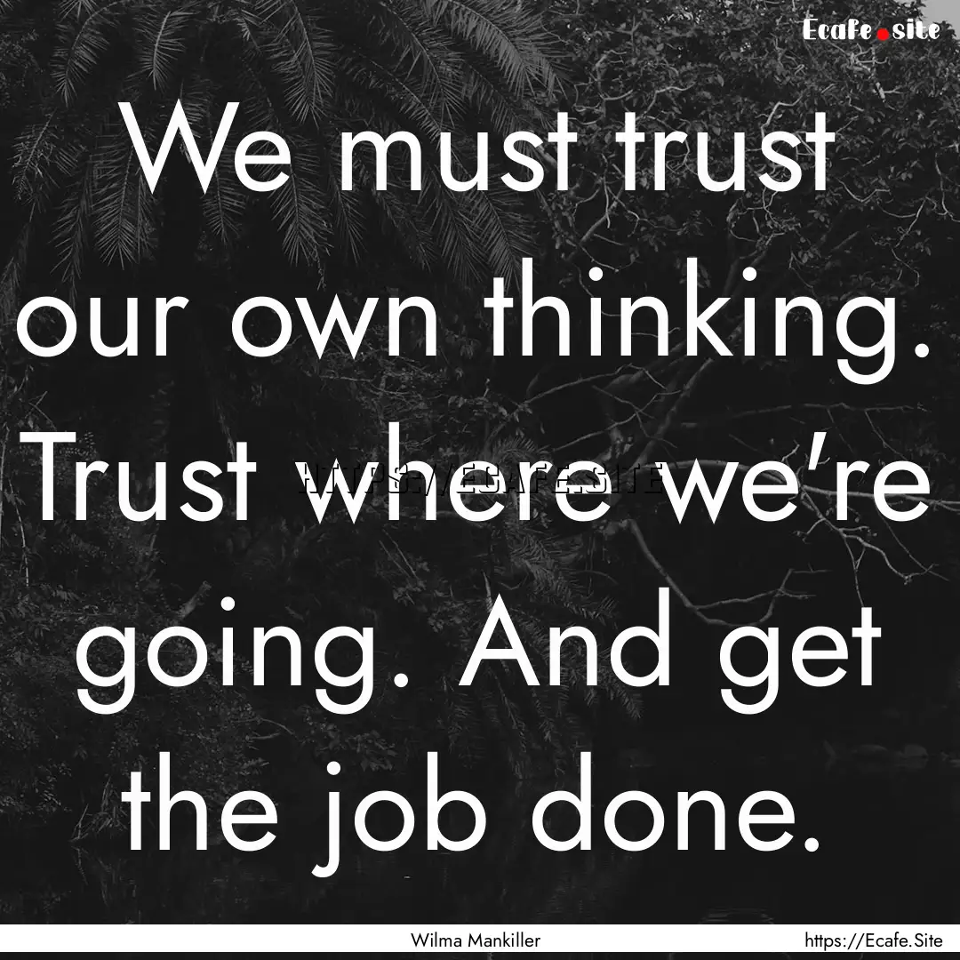 We must trust our own thinking. Trust where.... : Quote by Wilma Mankiller