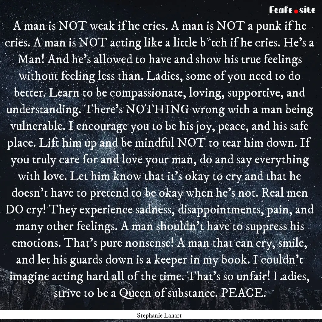 A man is NOT weak if he cries. A man is NOT.... : Quote by Stephanie Lahart