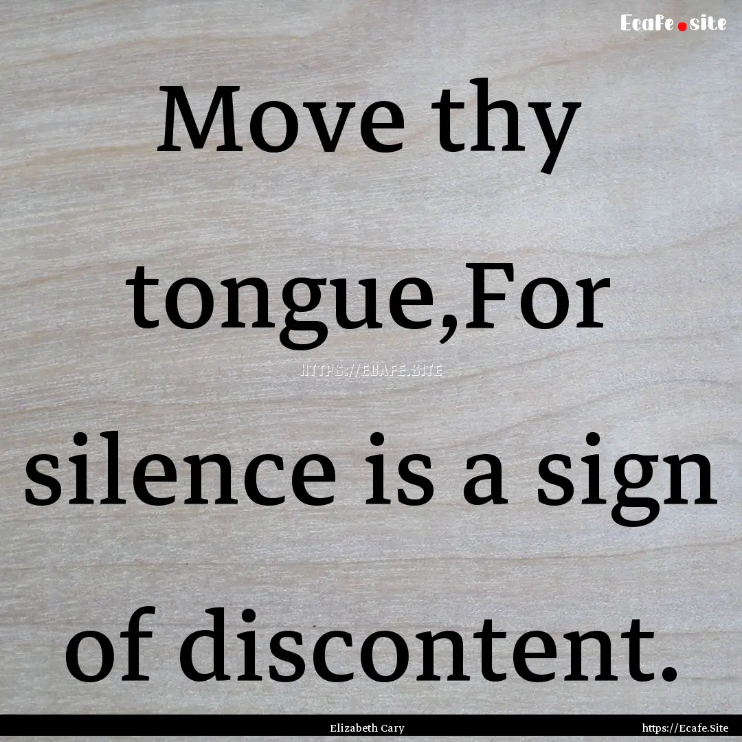 Move thy tongue,For silence is a sign of.... : Quote by Elizabeth Cary