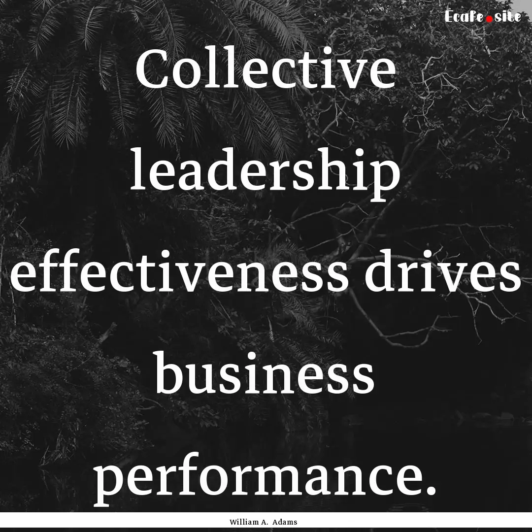 Collective leadership effectiveness drives.... : Quote by William A. Adams