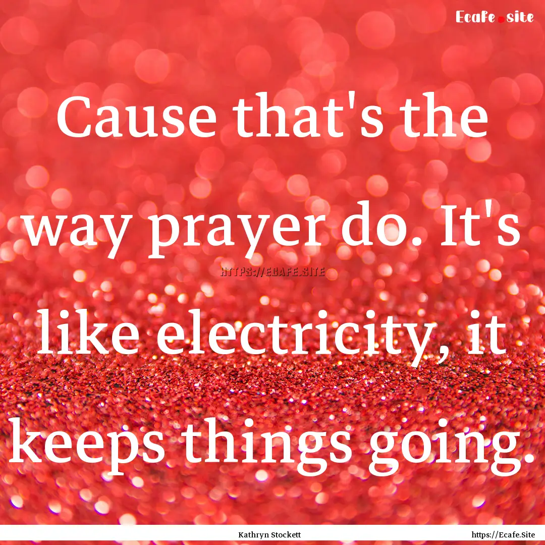 Cause that's the way prayer do. It's like.... : Quote by Kathryn Stockett