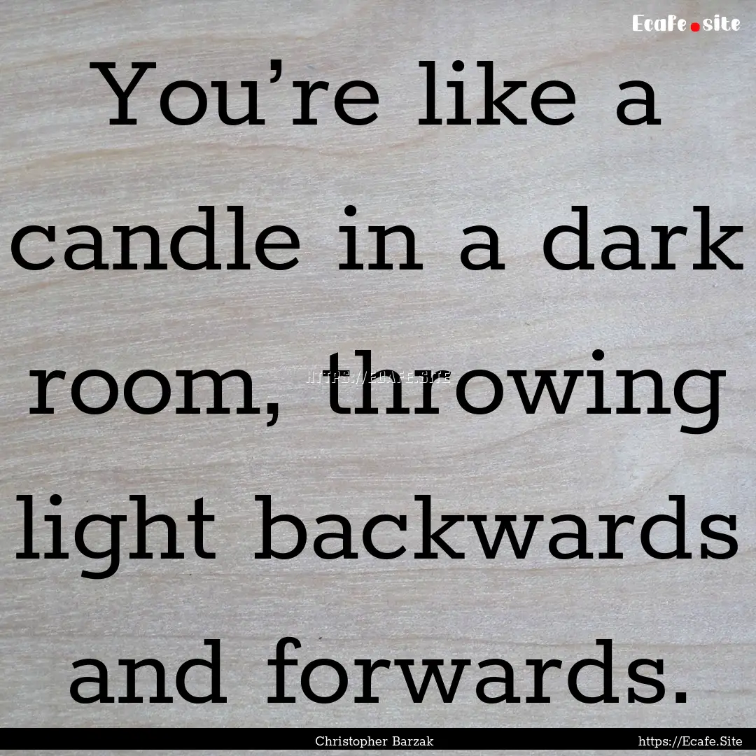 You’re like a candle in a dark room, throwing.... : Quote by Christopher Barzak