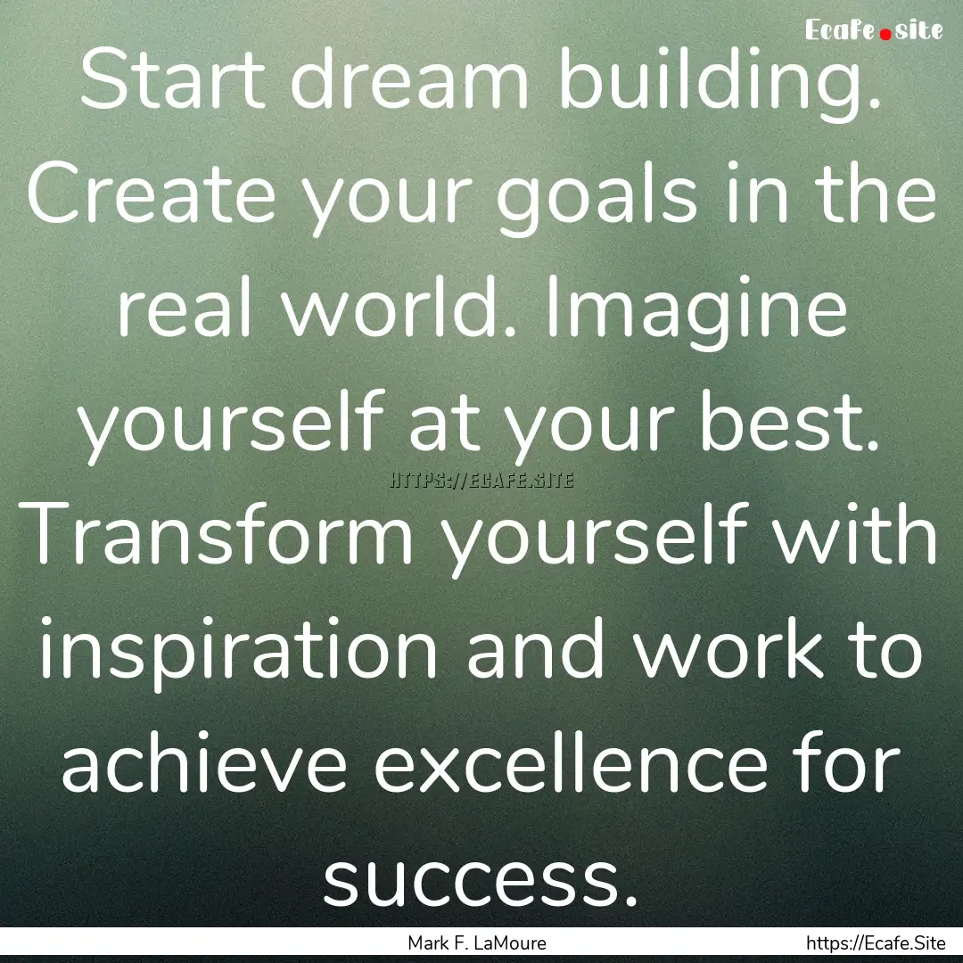 Start dream building. Create your goals in.... : Quote by Mark F. LaMoure