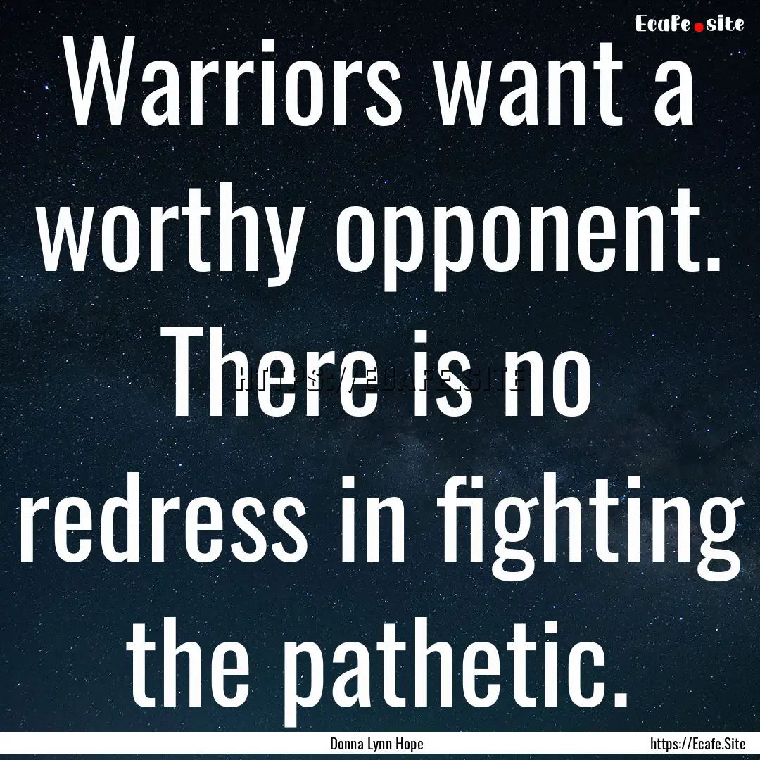 Warriors want a worthy opponent. There is.... : Quote by Donna Lynn Hope