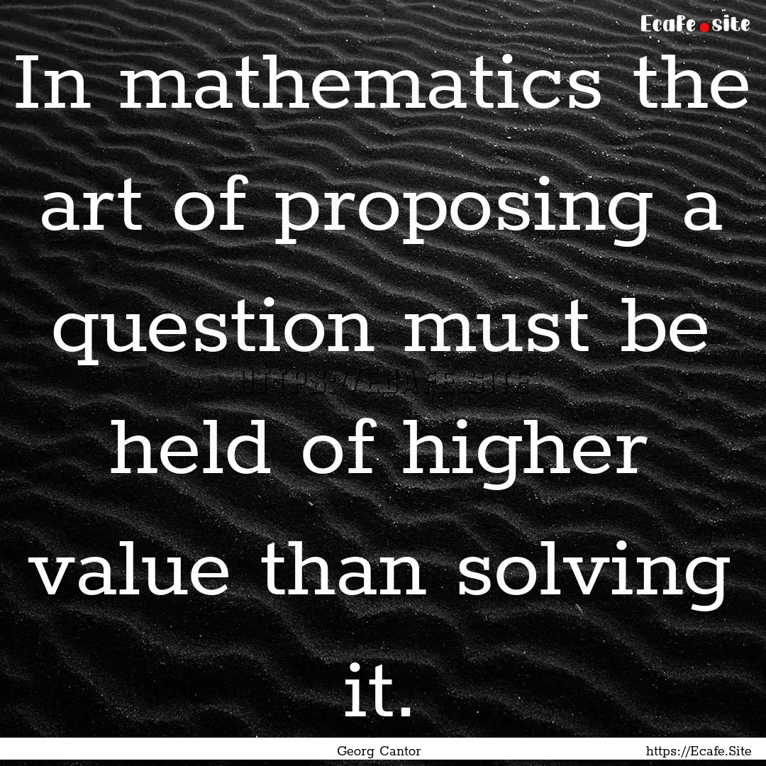 In mathematics the art of proposing a question.... : Quote by Georg Cantor