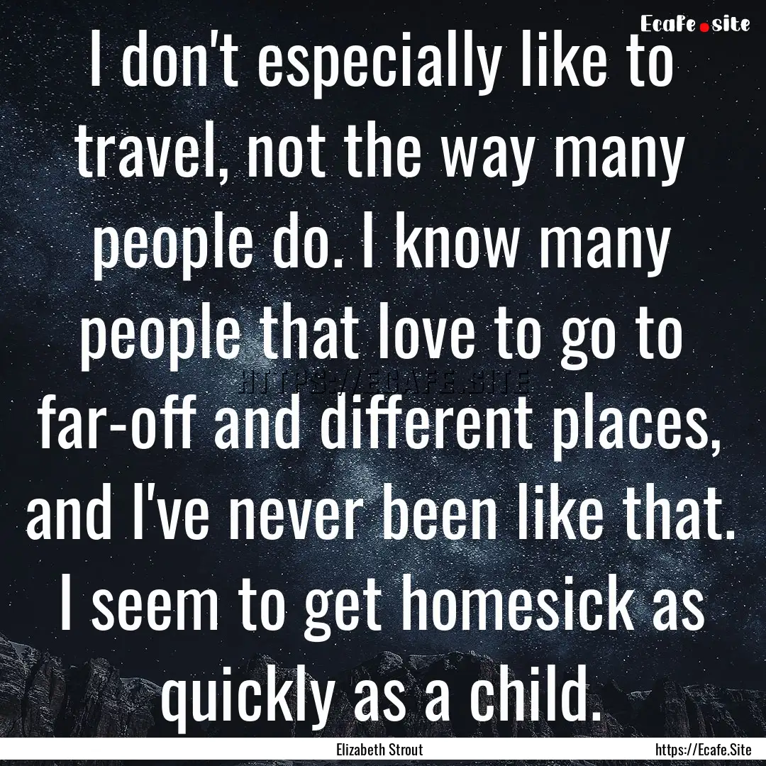 I don't especially like to travel, not the.... : Quote by Elizabeth Strout